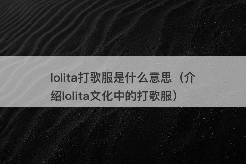 lolita打歌服是什么意思(介绍lolita文化中的打歌服)