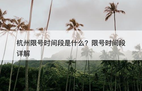 杭州限号时间段是什么?限号时间段详解