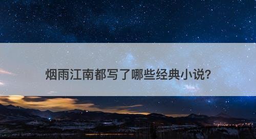 烟雨江南都写了哪些经典小说?