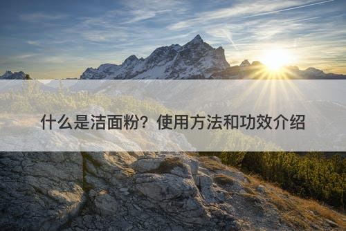 什么是洁面粉?使用方法和功效介绍