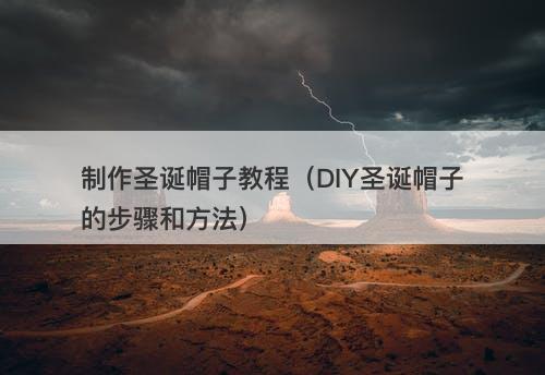 制作圣诞帽子教程(DIY圣诞帽子的步骤和方法)