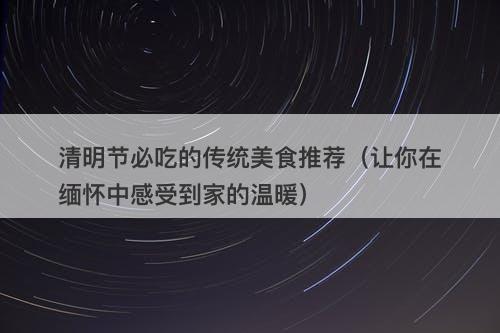 清明节必吃的传统美食推荐（让你在缅怀中感受到家的温暖）