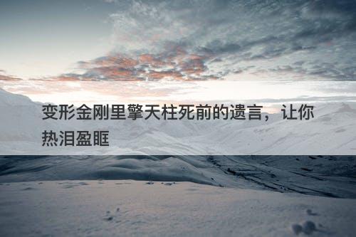 变形金刚里擎天柱死前的遗言,让你热泪盈眶