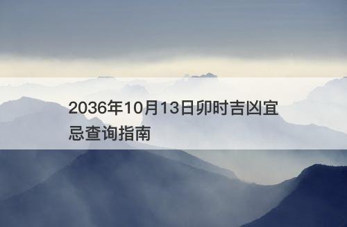 2036年10月13日卯时吉凶宜忌查询指南