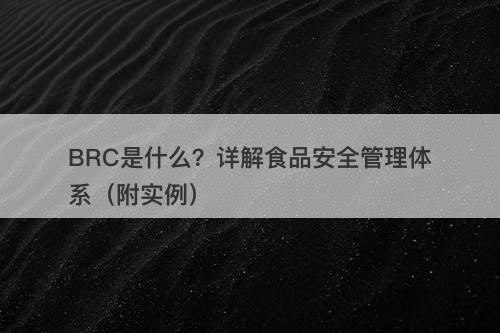 BRC是什么？详解食品安全管理体系（附实例）