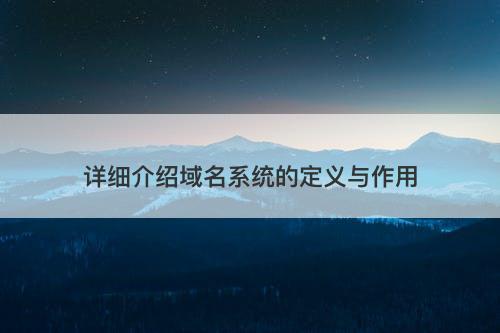 详细介绍域名系统的定义与作用