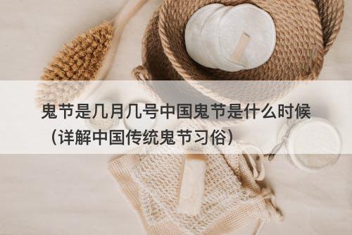鬼节是几月几号中国鬼节是什么时候(详解中国传统鬼节习俗)
