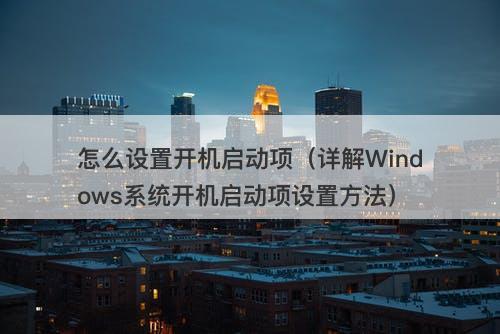 怎么设置开机启动项(详解Windows系统开机启动项设置方法)