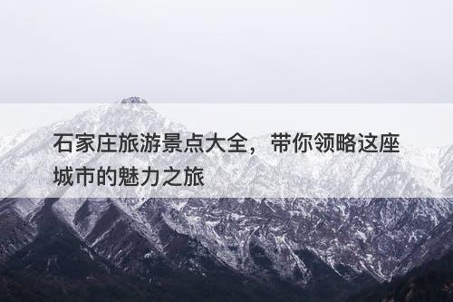 石家庄旅游景点大全,带你领略这座城市的魅力之旅