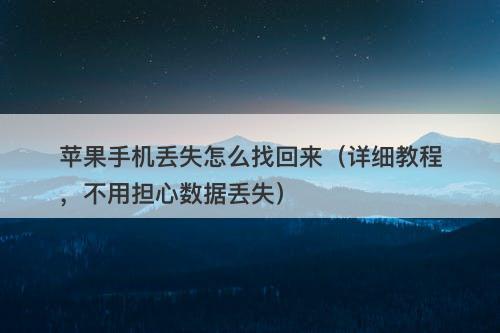 苹果手机丢失怎么找回来(详细教程,不用担心数据丢失)