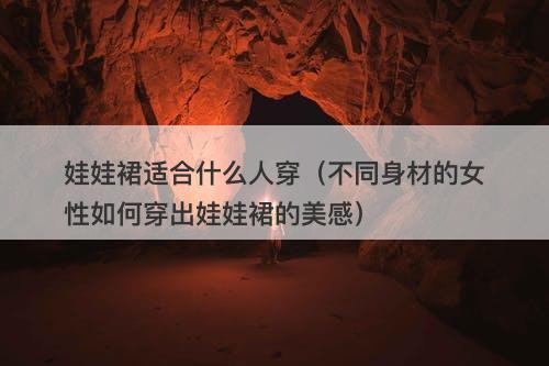 娃娃裙适合什么人穿（不同身材的女性如何穿出娃娃裙的美感）