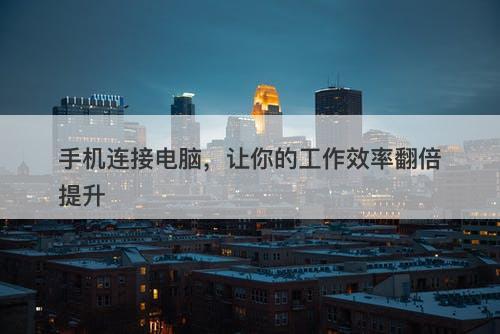 手机连接电脑，让你的工作效率翻倍提升