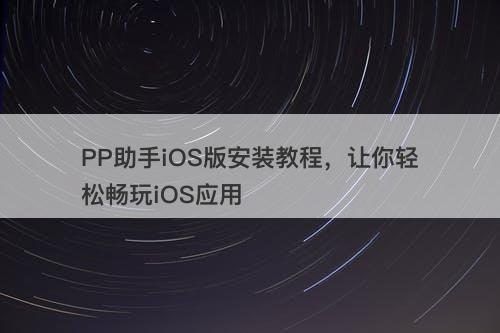 PP助手iOS版安装教程，让你轻松畅玩iOS应用