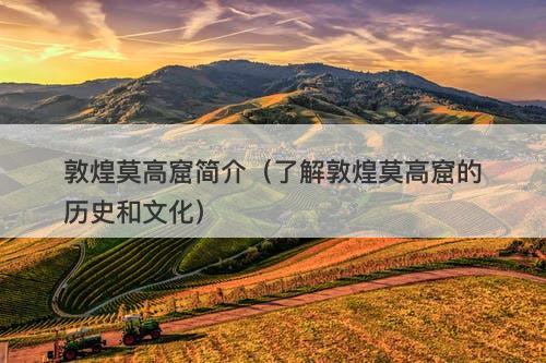 敦煌莫高窟简介(了解敦煌莫高窟的历史和文化)