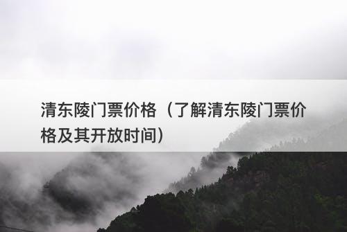 清东陵门票价格（了解清东陵门票价格及其开放时间）
