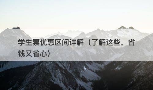 学生票优惠区间详解(了解这些,省钱又省心)