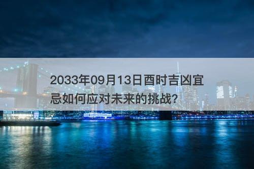 2033年09月13日酉时吉凶宜忌如何应对未来的挑战?