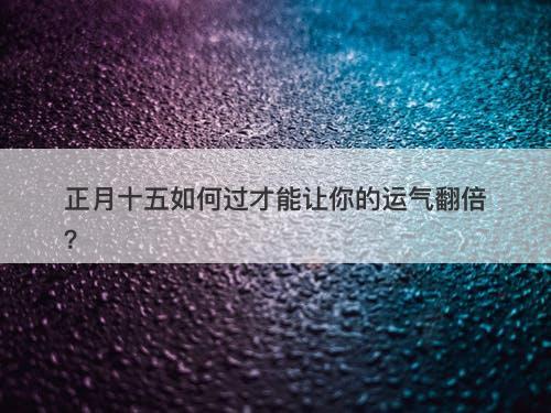 正月十五如何过才能让你的运气翻倍?