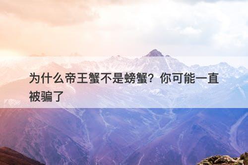 为什么帝王蟹不是螃蟹?你可能一直被骗了