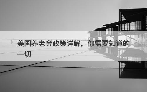 美国养老金政策详解,你需要知道的一切