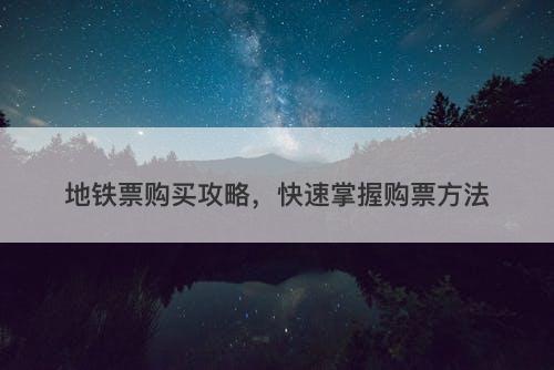 地铁票购买攻略,快速掌握购票方法