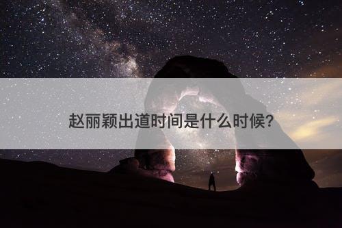 赵丽颖出道时间是什么时候?