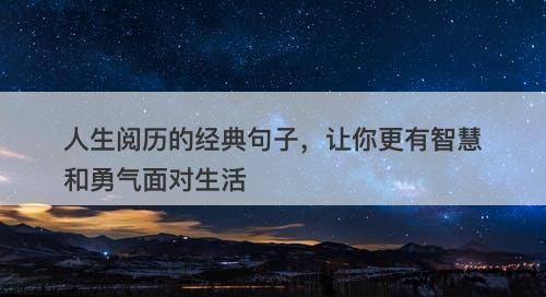 人生阅历的经典句子，让你更有智慧和勇气面对生活
