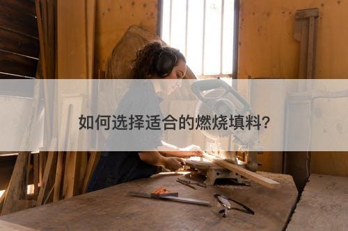 如何选择适合的燃烧填料？