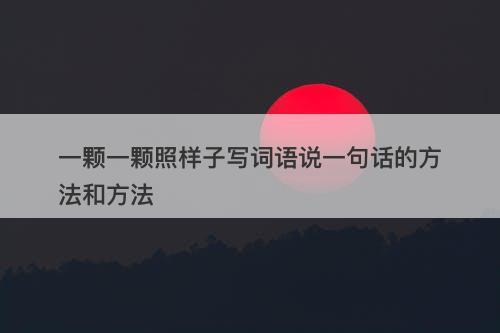 一颗一颗照样子写词语说一句话的方法和方法