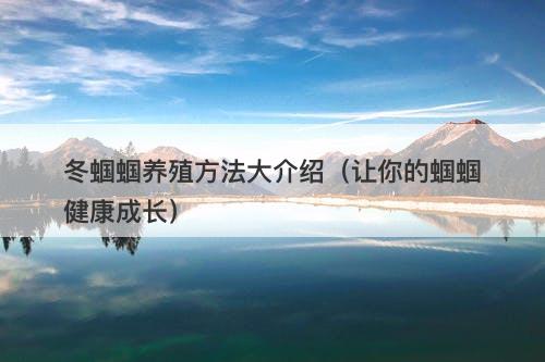 冬蝈蝈养殖方法大介绍（让你的蝈蝈健康成长）