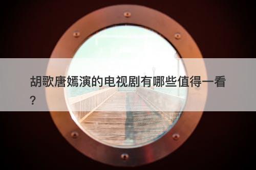 胡歌唐嫣演的电视剧有哪些值得一看?