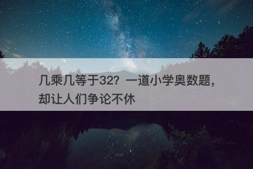 几乘几等于32?一道小学奥数题,却让人们争论不休