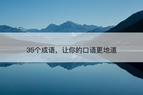 35个成语，让你的口语更地道