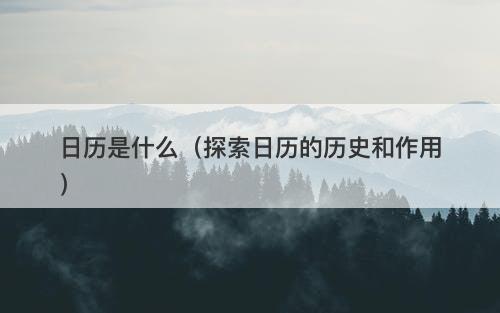 日历是什么(探索日历的历史和作用)
