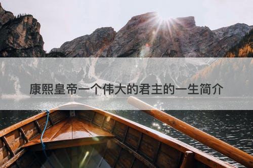 康熙皇帝一个伟大的君主的一生简介