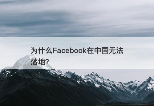 为什么facebook在中国无法落地?