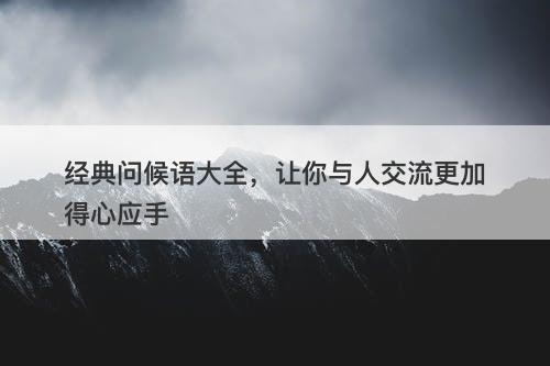 经典问候语大全，让你与人交流更加得心应手