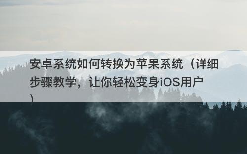 安卓系统如何转换为苹果系统（详细步骤教学，让你轻松变身iOS用户）