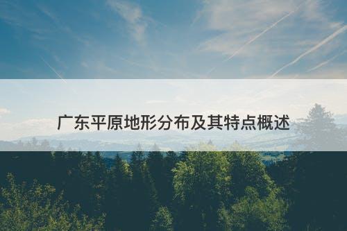 广东平原地形分布及其特点概述
