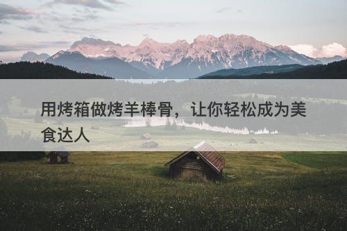 用烤箱做烤羊棒骨，让你轻松成为美食达人