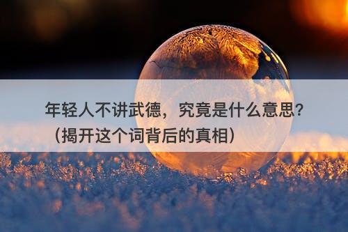 年轻人不讲武德，究竟是什么意思？（揭开这个词背后的真相）