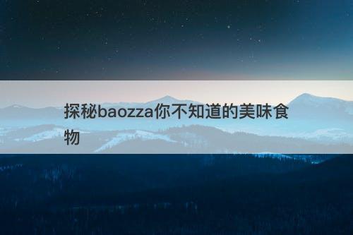 探秘baozza你不知道的美味食物