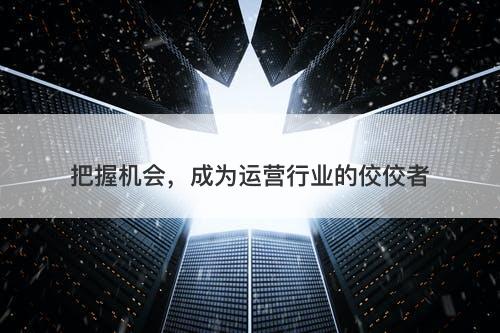 把握机会，成为运营行业的佼佼者
