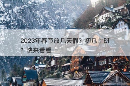 2023年春节放几天假?初几上班?快来看看