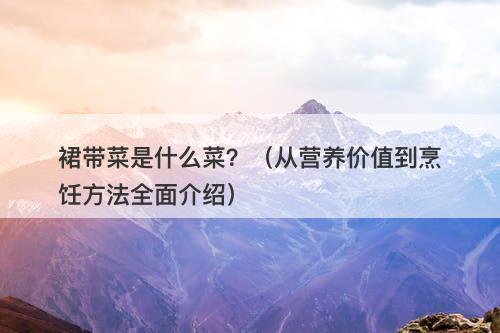 裙带菜是什么菜？（从营养价值到烹饪方法全面介绍）