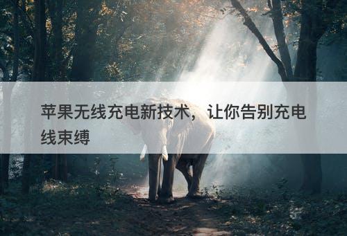 苹果无线充电新技术，让你告别充电线束缚