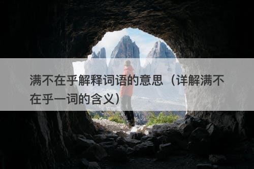 满不在乎解释词语的意思(详解满不在乎一词的含义)