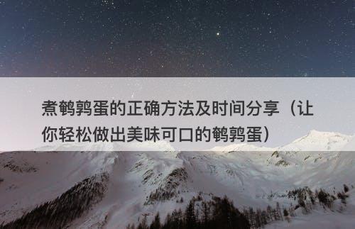 煮鹌鹑蛋的正确方法及时间分享（让你轻松做出美味可口的鹌鹑蛋）