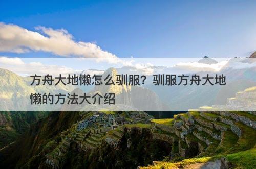 方舟大地懒怎么驯服?驯服方舟大地懒的方法大介绍