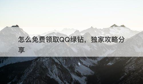 怎么免费领取QQ绿钻,独家攻略分享